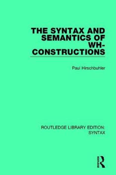 The Syntax and Semantics of Wh-Constructions by Paul Hirschbühler
