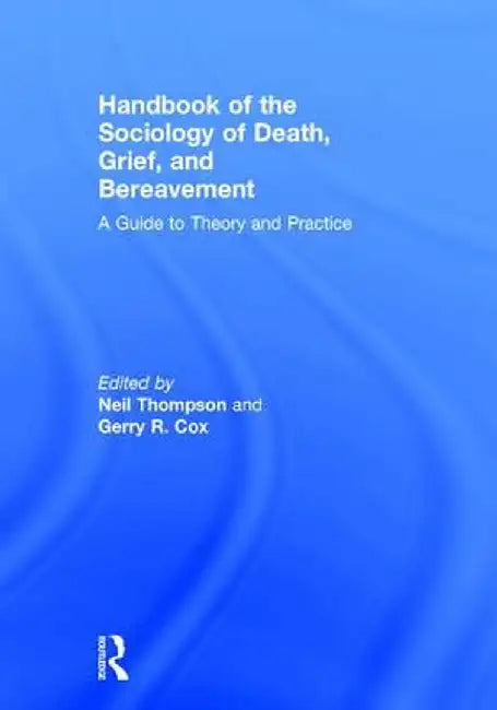 Handbook of the Sociology of Death, Grief, and Bereavement: A Guide to Theory and Practice by Neil Thompson