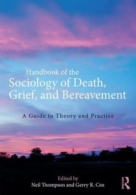 Handbook of the Sociology of Death, Grief, and Bereavement: A Guide to Theory and Practice by Neil Thompson
