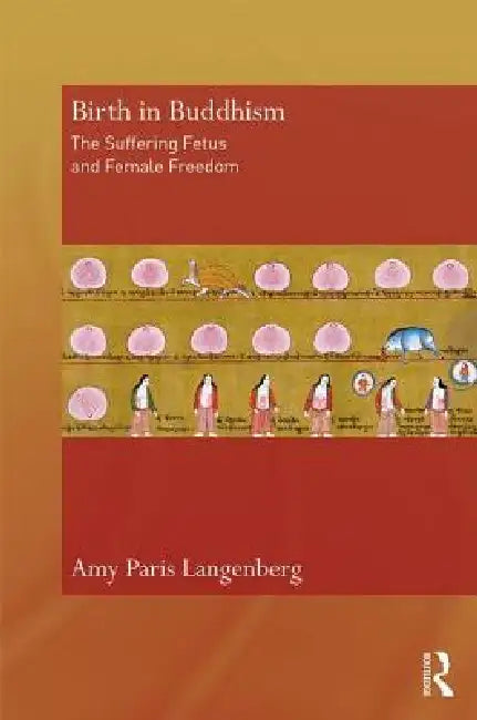 Birth in Buddhism: The Suffering Fetus and Female Freedom by Amy Langenberg