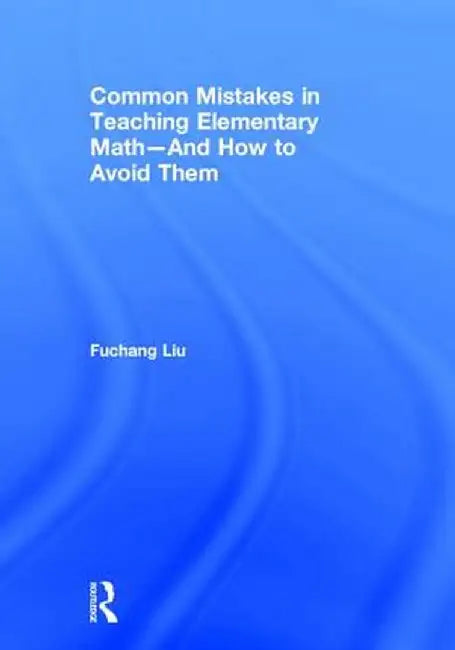 Common Mistakes in Teaching Elementary Math--And How to Avoid Them by Fuchang Liu