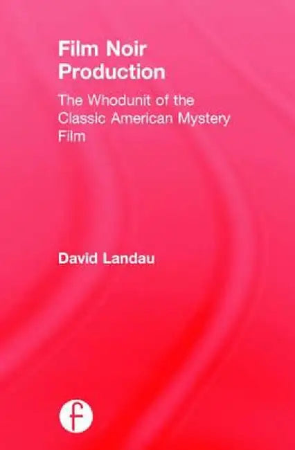 Film Noir Production: The Whodunit of the Classic American Mystery Film by David Landau