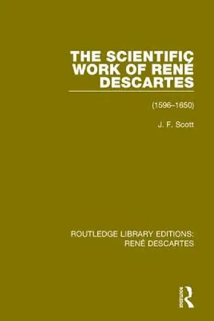 The Scientific Work of René Descartes: 1596-1650 by J. F. Scott