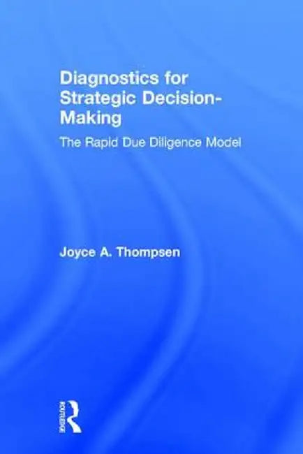 Diagnostics for Strategic Decision-Making: The Rapid Due Diligence Model by Joyce Thompsen