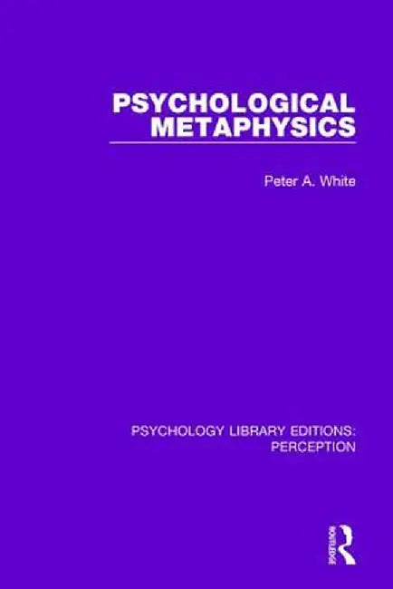 Psychological Metaphysics by Peter A. White