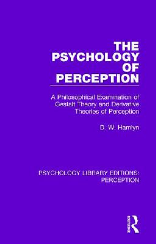 The Psychology of Perception: A Philosophical Examination of Gestalt Theory and Derivative Theories of Perception by D. W. Hamlyn