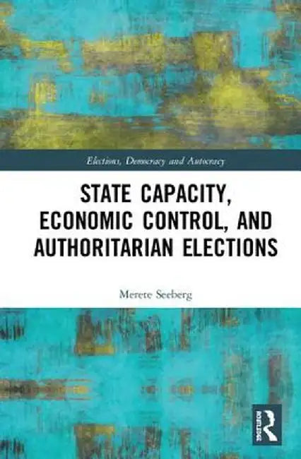 State Capacity, Economic Control, and Authoritarian Elections by Merete Seeberg