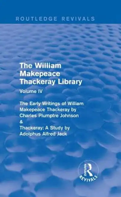 The William Makepeace Thackeray Library: Volume IV - The Early Writings of William Makepeace Thackeray by Charles Plumptre Johnson & Thackeray: A Stud by Richard Pearson