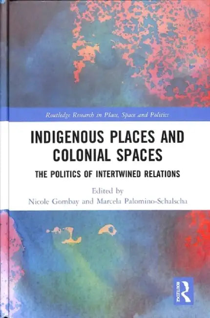 Indigenous Places and Colonial Spaces: The Politics of Intertwined Relations by Nicole Gombay
