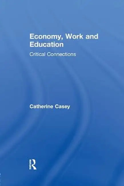 Economy, Work, and Education: Critical Connections by Catherine Casey