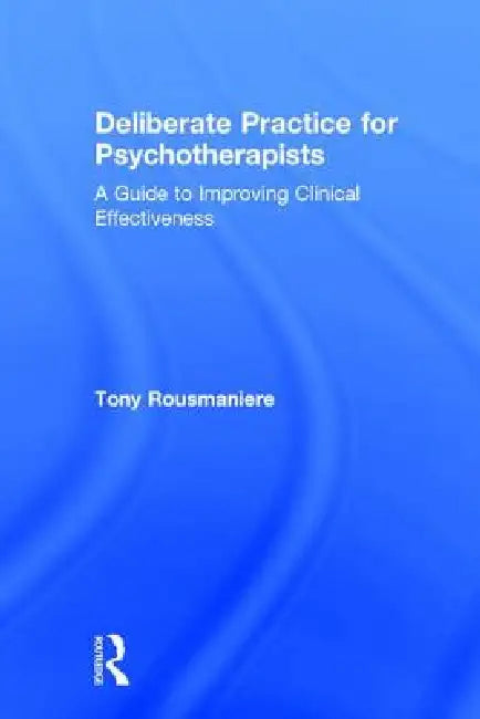 Deliberate Practice for Psychotherapists: A Guide to Improving Clinical Effectiveness by Tony Rousmaniere