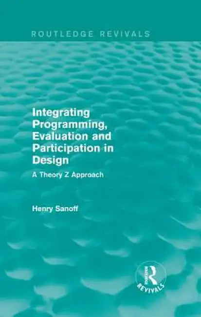Integrating Programming, Evaluation and Participation in Design (Routledge Revivals): A Theory Z Approach by Henry Sanoff