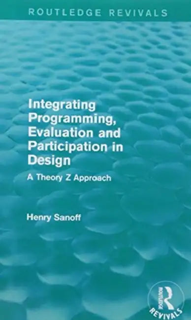 Integrating Programming, Evaluation and Participation in Design (Routledge Revivals): A Theory Z Approach by Henry Sanoff