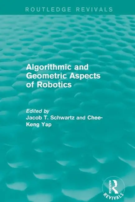 Algorithmic and Geometric Aspects of Robotics (Routledge Revivals) by Jacob T. Schwartz