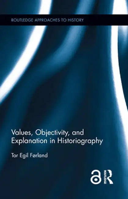 Values, Objectivity, and Explanation in Historiography by Tor Egil Førland