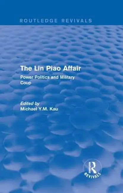 The Lin Piao Affair (Routledge Revivals): Power Politics and Military Coup by Michael Y.M. Kau