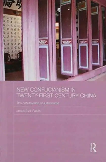 New Confucianism in Twenty-First Century China: The Construction of a Discourse by Jesus Sole-Farras