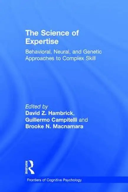 The Science of Expertise: Behavioral, Neural, and Genetic Approaches to Complex Skill by David Z. Hambrick