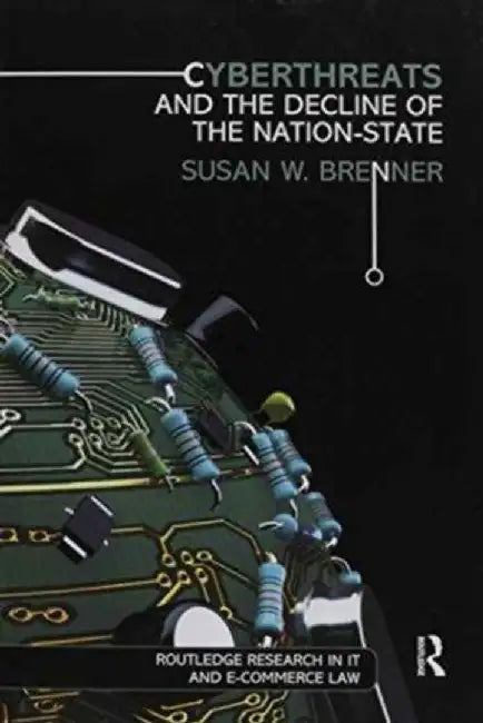 Cyberthreats and the Decline of the Nation-State by Susan W. Brenner