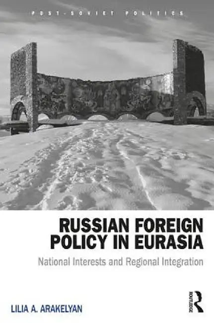 Russian Foreign Policy in Eurasia: National Interests and Regional Integration by Lilia Arakelyan