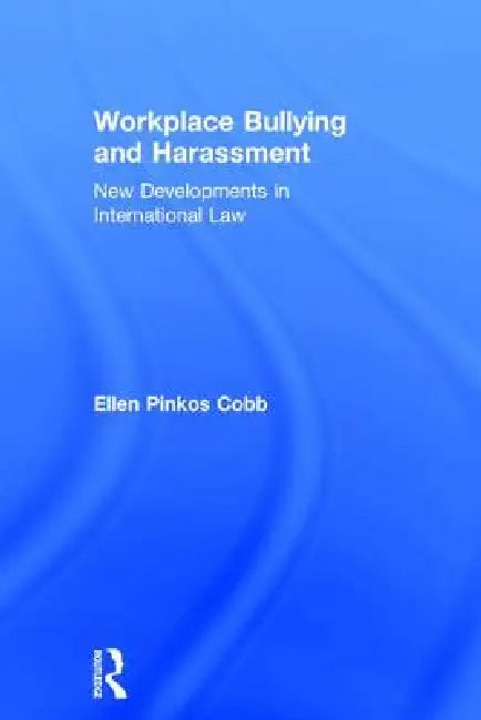 Workplace Bullying And Harassment: New Developments In International Law by Ellen Pinkos Cobb