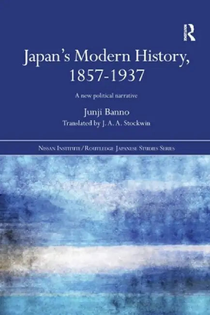 Japan's Modern History, 1857-1937: A New Political Narrative by Junji Banno