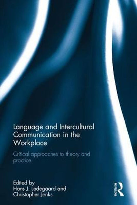 Language and Intercultural Communication in the Workplace: Critical Approaches to Theory and Practice by Hans J. Ladegaard