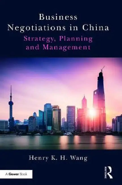 Business Negotiations in China: Strategy, Planning and Management by Henry K. H. Wang