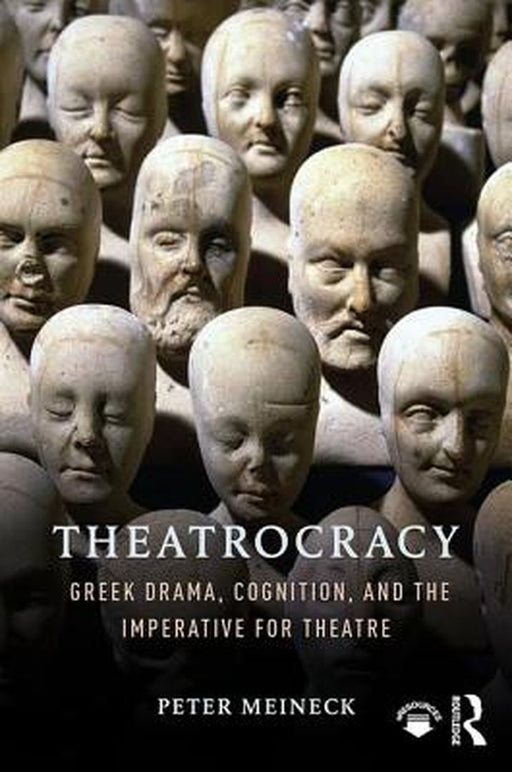 Theatrocracy: Greek Drama, Cognition, and the Imperative for Theatre by Peter Meineck