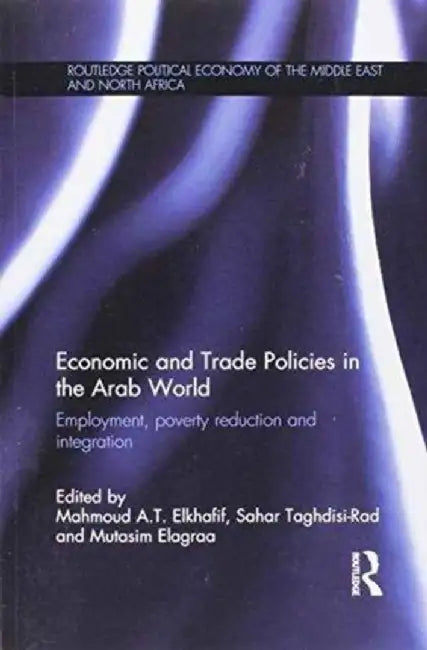 Economic and Trade Policies in the Arab World: Employment, Poverty Reduction and Integration by Mahmoud Elkhafif