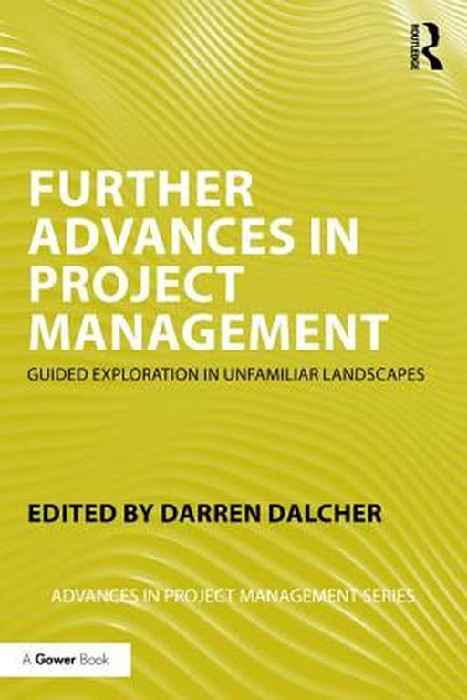 Further Advances in Project Management: Guided Exploration in Unfamiliar Landscapes by Darren Dalcher