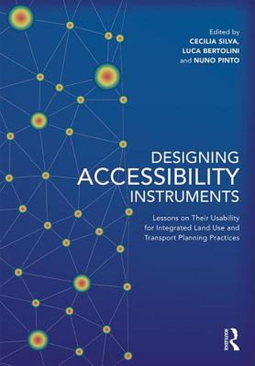 Designing Accessibility Instruments:Lessons on Their Usability for Integrated Land: Use and Transport Planning Practices by Silva
