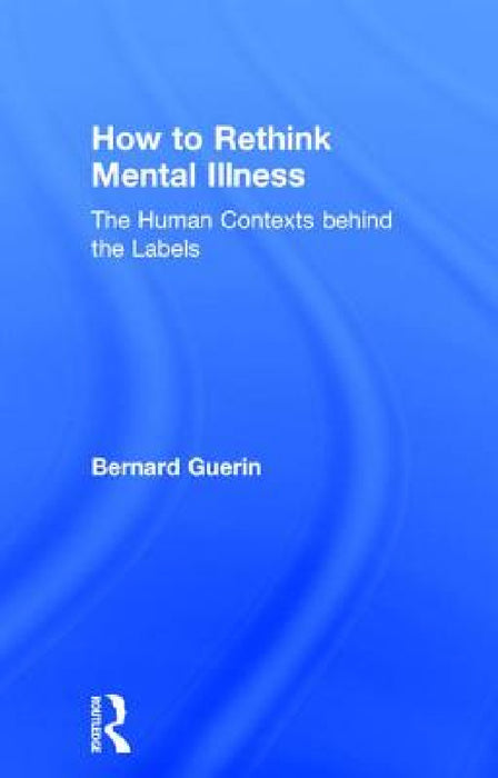 How to Rethink Mental Illness: The Human Contexts Behind the Labels by Bernard Guerin