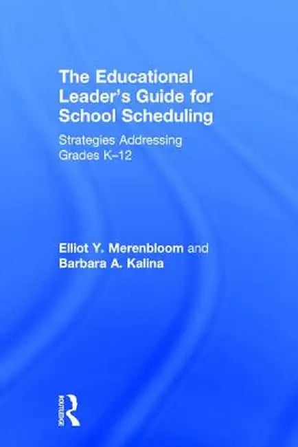 The Educational Leader's Guide for School Scheduling: Strategies Addressing Grades K-12 by Elliot Y. Merenbloom