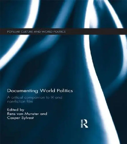 Documenting World Politics: A Critical Companion to IR and Non-Fiction Film by Rens Van Munster