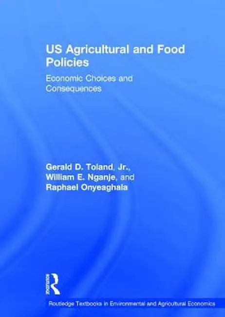 Us Agricultural and Food Policies: Economic Choices and Consequences by Gerald D. Toland Jr.