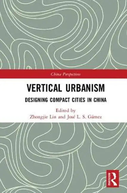 Vertical Urbanism: Designing Compact Cities in China by Zhongjie Lin