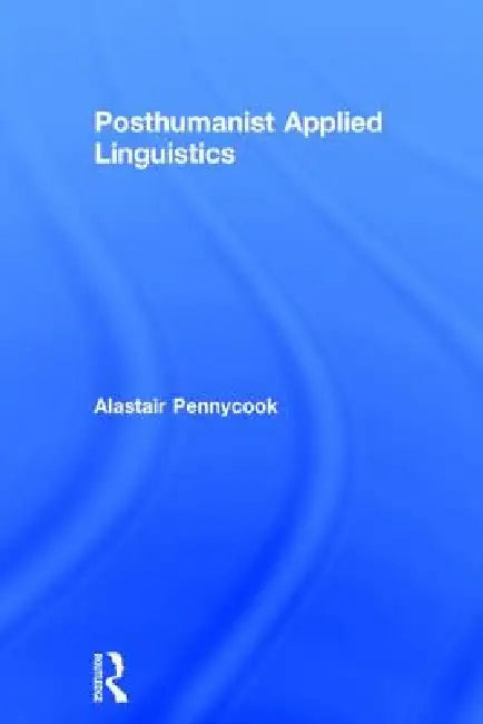 Posthumanist Applied Linguistics by Alastair Pennycook
