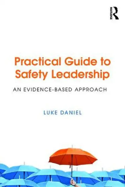 Practical Guide to Safety Leadership: An Evidence-Based Approach by Luke Daniel