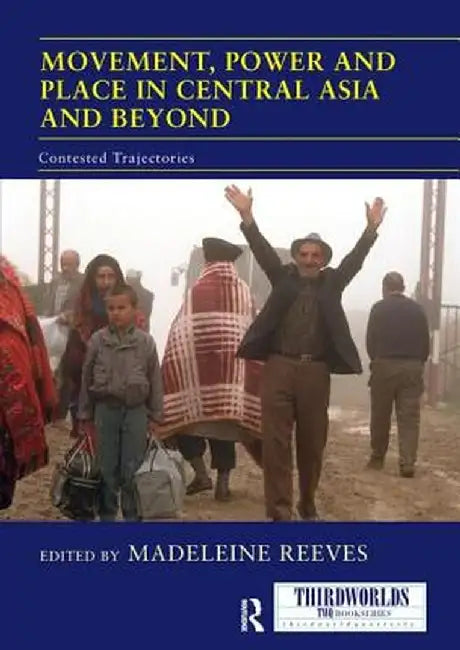 Movement, Power and Place in Central Asia and Beyond: Contested Trajectories by Madeleine Reeves