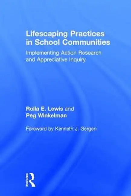 Lifescaping Practices in School Communities: Implementing Action Research and Appreciative Inquiry by Rolla E. Lewis