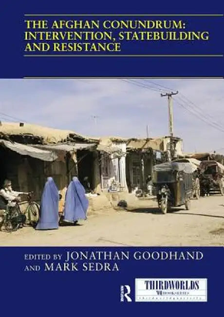 The Afghan Conundrum: Intervention, Statebuilding and Resistance by Jonathan Goodhand