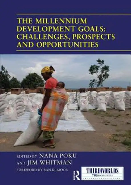 The Millennium Development Goals: Challenges, Prospects and Opportunities by Nana Poku
