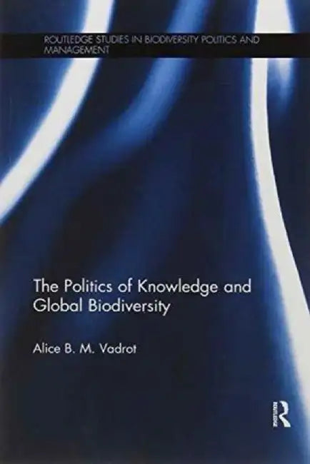 The Politics of Knowledge and Global Biodiversity by Alice Vadrot