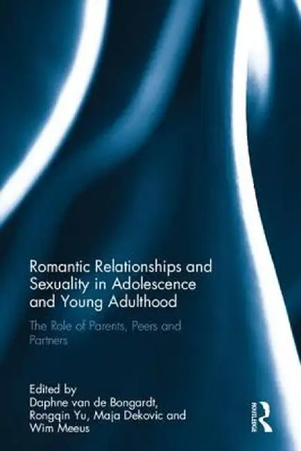 Romantic Relationships and Sexuality in Adolescence and Young Adulthood: The Role of Parents, Peers and Partners by Daphne van de Bongardt