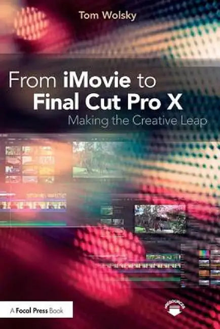 From iMovie to Final Cut Pro X: Making the Creative Leap by Tom Wolsky