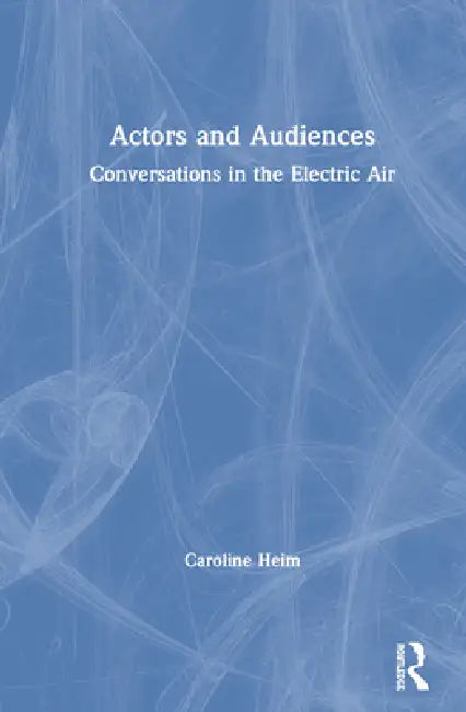 Actors and Audiences: Conversations in the Electric Air by Caroline Heim