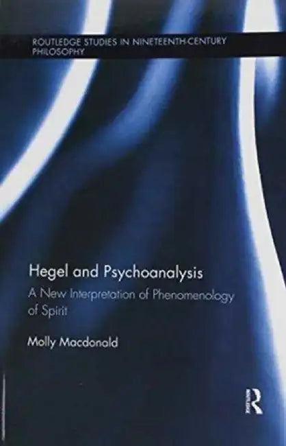 Hegel and Psychoanalysis: A New Interpretation of Phenomenology of Spirit by Molly Macdonald
