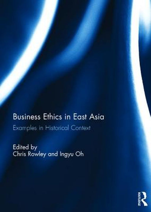 Business Ethics in East Asia: Examples in Historical Context by Chris Rowley