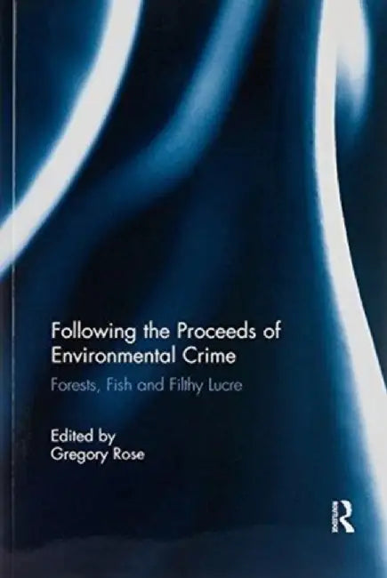Following the Proceeds of Environmental Crime: Fish, Forests and Filthy Lucre by Gregory Rose